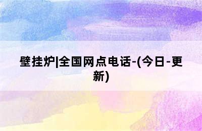 壁挂炉|全国网点电话-(今日-更新)